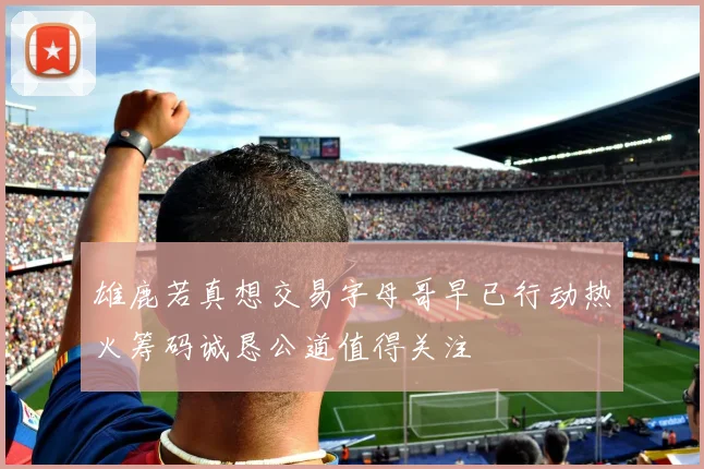 雄鹿若真想交易字母哥早已行动热火筹码诚恳公道值得关注