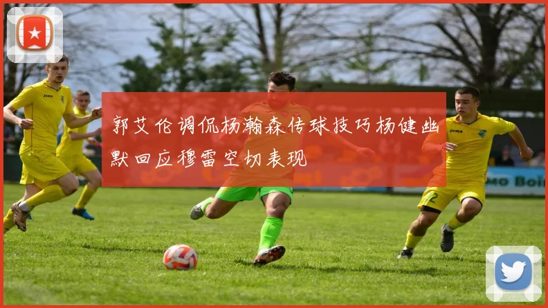 郭艾伦调侃杨瀚森传球技巧杨健幽默回应穆雷空切表现