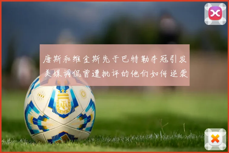 唐斯和维金斯先于巴特勒夺冠引发美媒调侃曾遭批评的他们如何逆袭