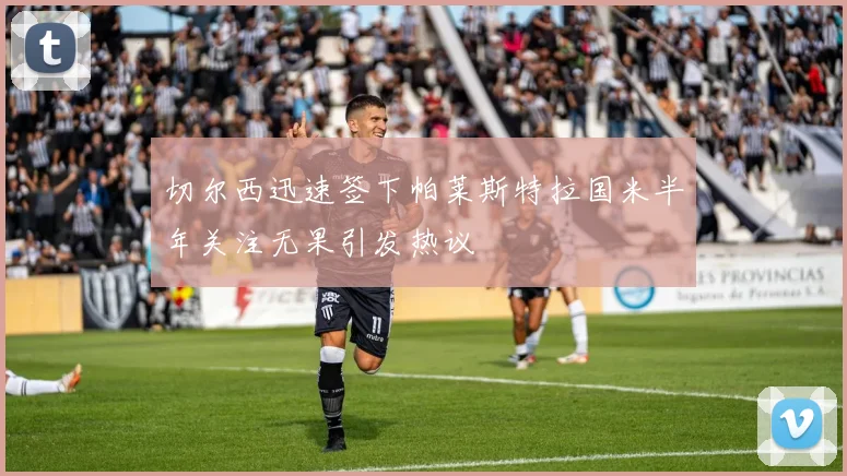 切尔西迅速签下帕莱斯特拉国米半年关注无果引发热议