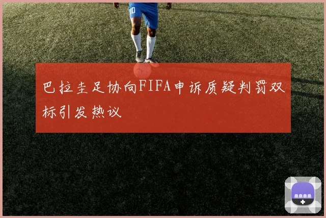 巴拉圭足协向FIFA申诉质疑判罚双标引发热议