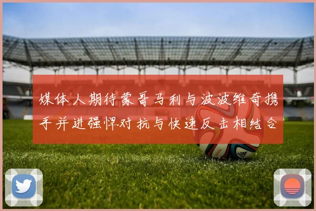 媒体人期待蒙哥马利与波波维奇携手并进强悍对抗与快速反击相结合