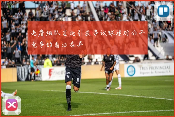 老詹组队言论引发争议球迷对公平竞争的看法各异