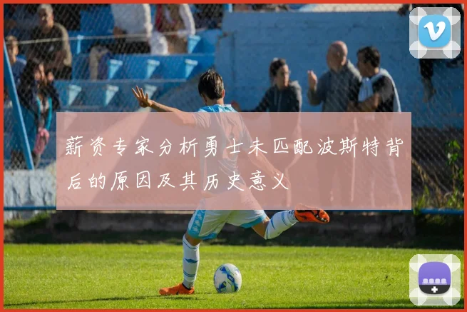 薪资专家分析勇士未匹配波斯特背后的原因及其历史意义